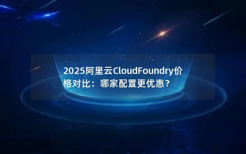 2025阿里云CloudFoundry价格对比：哪家配置更优惠？
