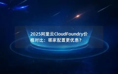 2025阿里云CloudFoundry价格对比：哪家配置更优惠？