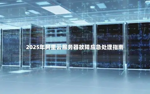2025年阿里云服务器故障应急处理指南
