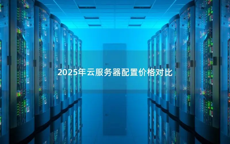 2025年云服务器配置价格对比 2025年云服务器配置价格对比