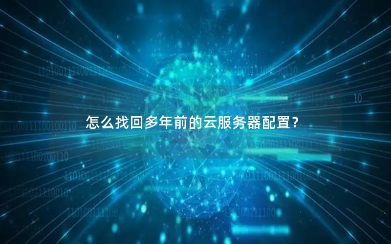 怎么找回多年前的云服务器配置? 怎么找回多年前的云服务器配置?
