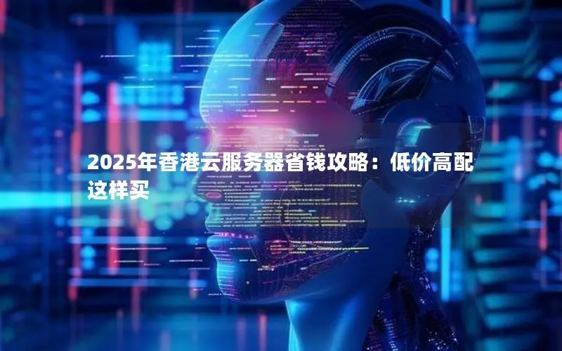 2025年香港云服务器省钱攻略：低价高配这样买