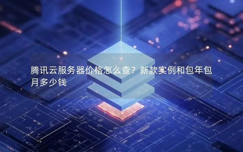 腾讯云服务器价格怎么查?新款实例和包年包月多少钱 腾讯云服务器价格怎么查?新款实例和包年包月多少钱