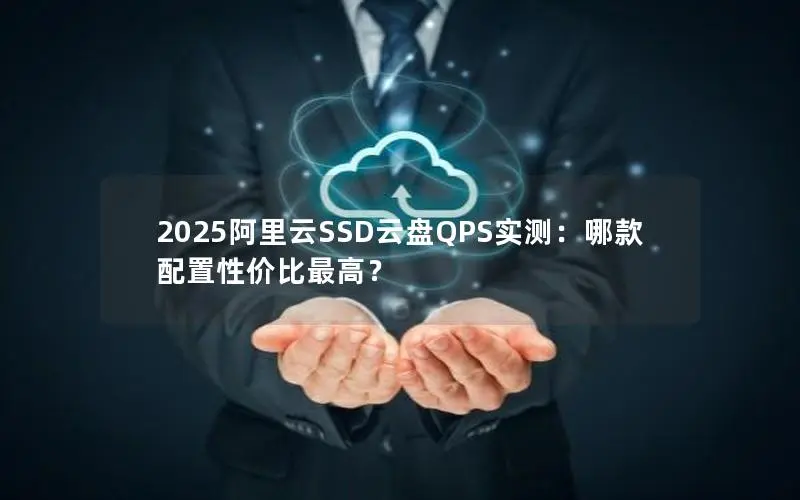 2025阿里云SSD云盘QPS实测：哪款配置性价比最高？
