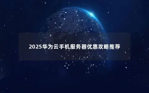 2025华为云手机服务器优惠攻略推荐