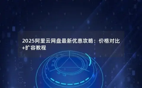 2025阿里云网盘最新优惠攻略：价格对比+扩容教程