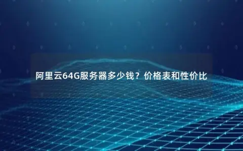 阿里云64G服务器多少钱？价格表和性价比