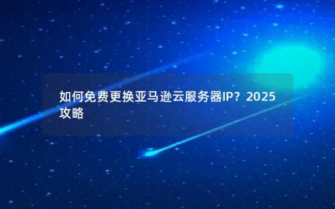 如何免费更换亚马逊云服务器IP？2025攻略