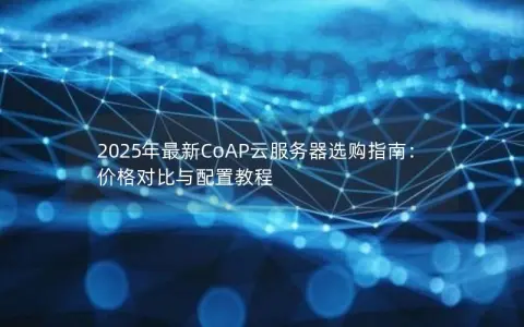 2025年最新CoAP云服务器选购指南：价格对比与配置教程