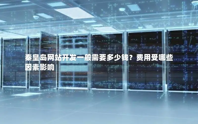 秦皇岛网站开发一般需要多少钱?费用受哪些因素影响 秦皇岛网站开发一般需要多少钱?费用受哪些因素影响