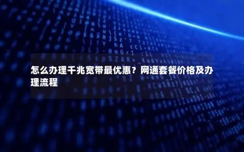 怎么办理千兆宽带最优惠？网通套餐价格及办理流程
