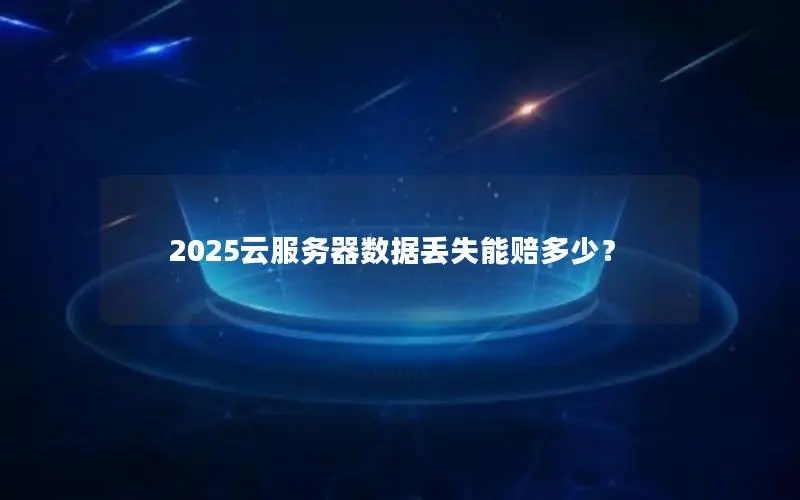 2025云服务器数据丢失能赔多少？