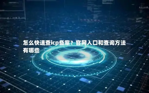 怎么快速查icp备案？官网入口和查询方法有哪些