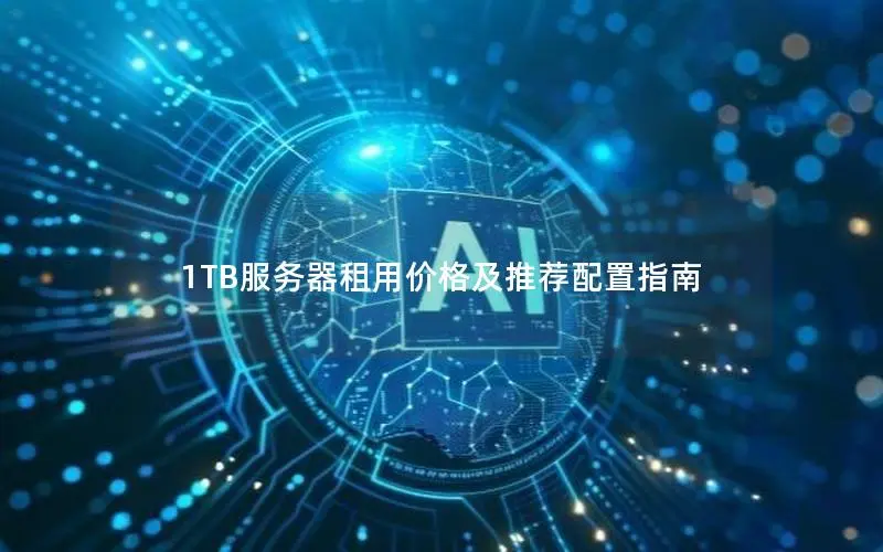 1TB服务器租用价格及推荐配置指南 1TB服务器租用价格及推荐配置指南