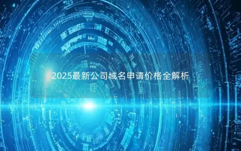 2025最新公司域名申请价格全解析