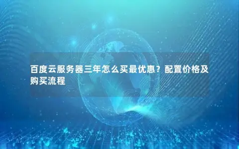百度云服务器三年怎么买最优惠？配置价格及购买流程