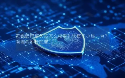 无锡租用服务器怎么收费？大概多少钱一台？有哪些推荐配置