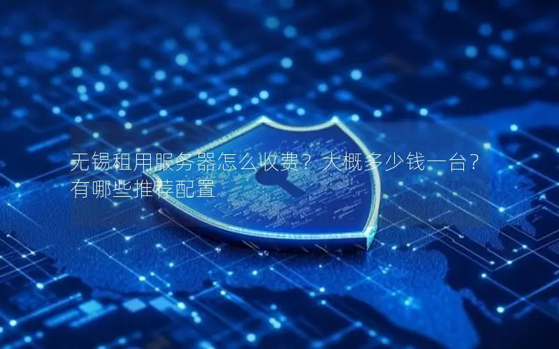 无锡租用服务器怎么收费?大概多少钱一台?有哪些推荐配置 无锡租用服务器怎么收费?大概多少钱一台?有哪些推荐配置