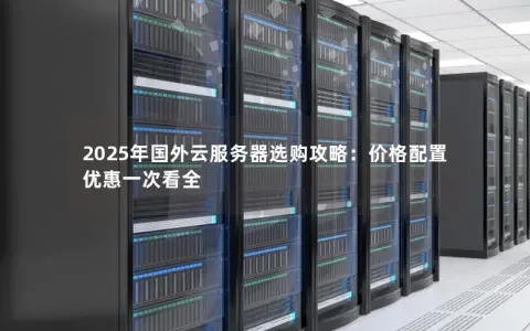 2025年国外云服务器选购攻略：价格配置优惠一次看全