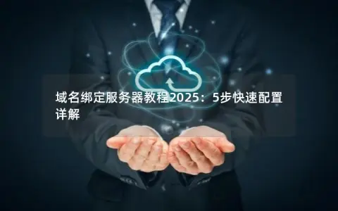 域名绑定服务器教程2025：5步快速配置详解