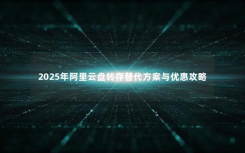 2025年阿里云盘转存替代方案与优惠攻略