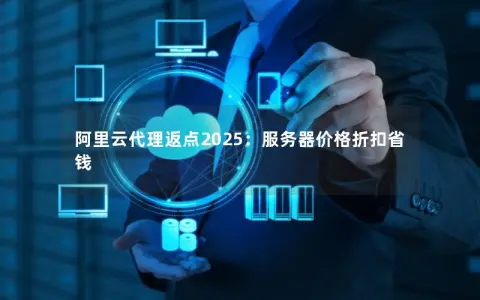 阿里云代理返点2025:服务器价格折扣省钱 阿里云代理返点2025:服务器价格折扣省钱