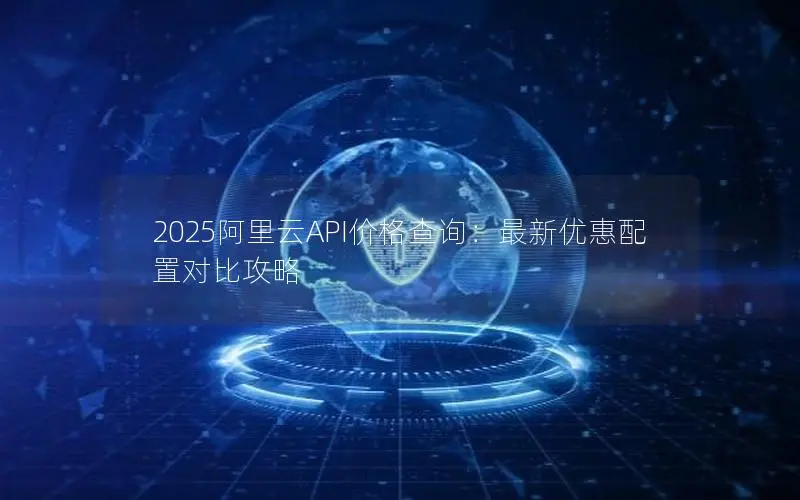 2025阿里云API价格查询：最新优惠配置对比攻略