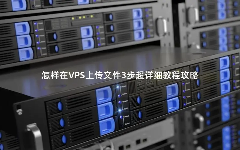 怎样在VPS上传文件3步超详细教程攻略
