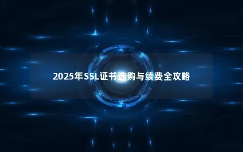 2025年SSL证书选购与续费全攻略