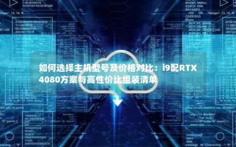 如何选择主机型号及价格对比：i9配RTX4080方案与高性价比组装清单