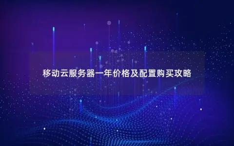 移动云服务器一年价格及配置购买攻略