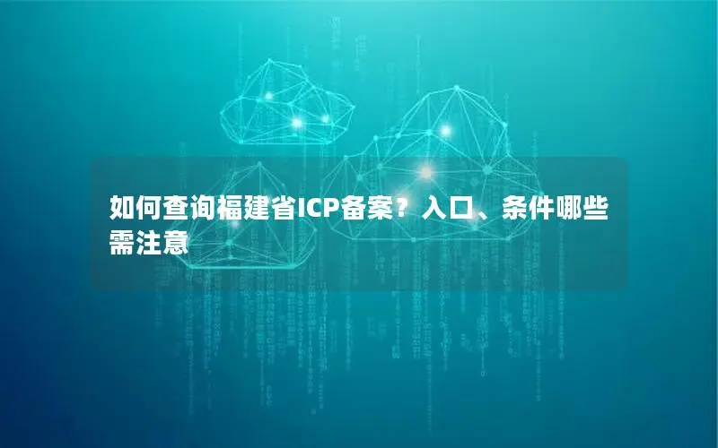 如何查询福建省ICP备案?入口、条件哪些需注意 如何查询福建省ICP备案?入口、条件哪些需注意