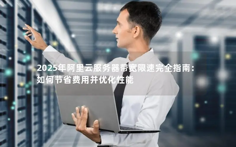 2025年阿里云服务器带宽限速完全指南:如何节省费用并优化性能 2025年阿里云服务器带宽限速完全指南:如何节省费用并优化性能