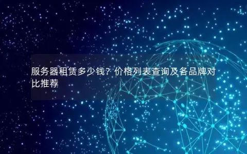 服务器租赁多少钱？价格列表查询及各品牌对比推荐