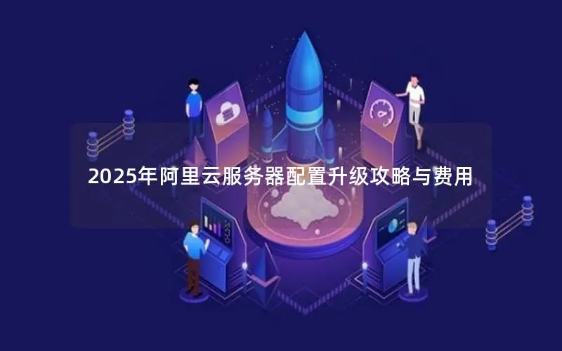 2025年阿里云服务器配置升级攻略与费用