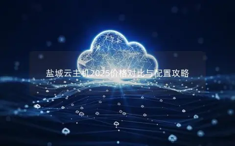盐城云主机2025价格对比与配置攻略