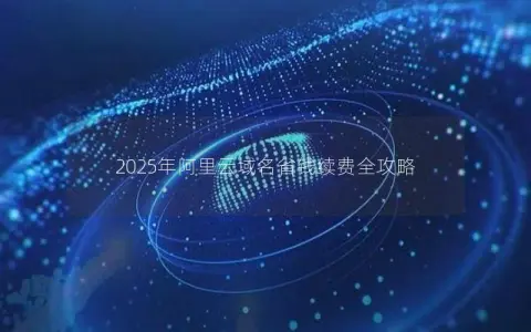 2025年阿里云域名省钱续费全攻略