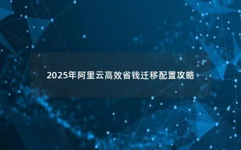 2025年阿里云高效省钱迁移配置攻略