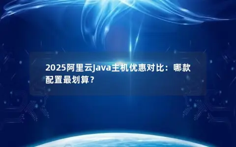 2025阿里云Java主机优惠对比：哪款配置最划算？