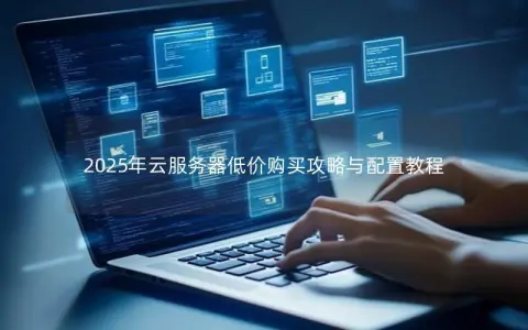 2025年云服务器低价购买攻略与配置教程