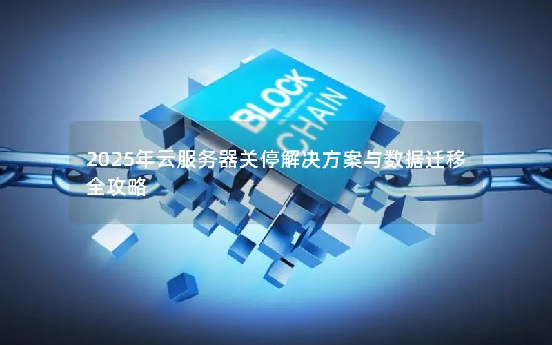2025年云服务器关停解决方案与数据迁移全攻略 2025年云服务器关停解决方案与数据迁移全攻略