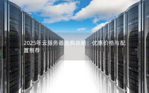 2025年云服务器选购攻略：优惠价格与配置推荐