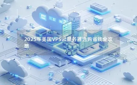 2025年美国VPS云服务器选购省钱全攻略