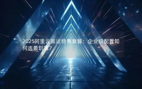 2025阿里云奥运特惠套餐：企业级配置如何选最划算？