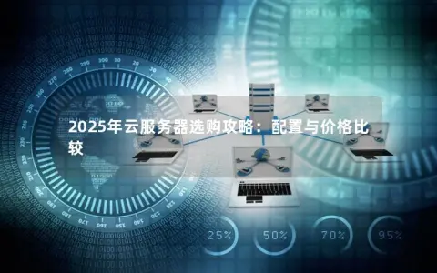 2025年云服务器选购攻略：配置与价格比较