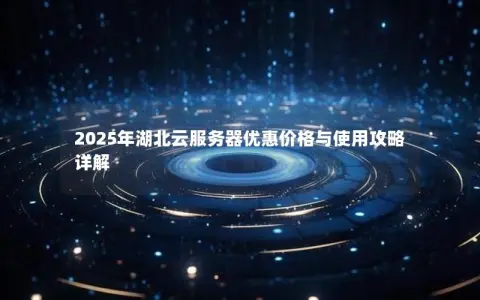 2025年湖北云服务器优惠价格与使用攻略详解