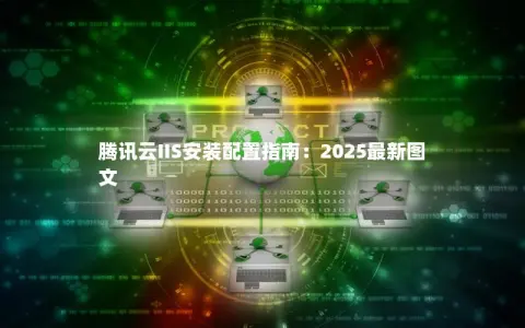 腾讯云IIS安装配置指南：2025最新图文
