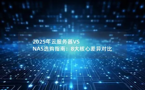 2025年云服务器VS NAS选购指南:8大核心差异对比 2025年云服务器VS NAS选购指南:8大核心差异对比