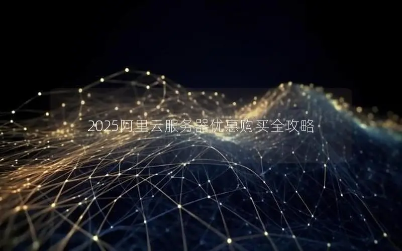 2025阿里云服务器优惠购买全攻略