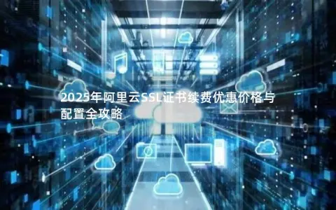 2025年阿里云SSL证书续费优惠价格与配置全攻略